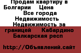Продам квартиру в Болгарии. › Цена ­ 79 600 - Все города Недвижимость » Недвижимость за границей   . Кабардино-Балкарская респ.